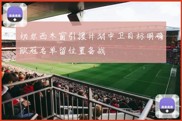 切尔西冬窗引援计划中卫目标明确欧冠名单留位置备战