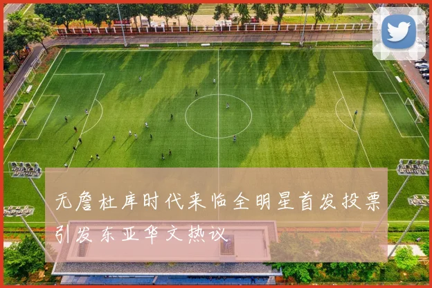无詹杜库时代来临全明星首发投票引发东亚华文热议