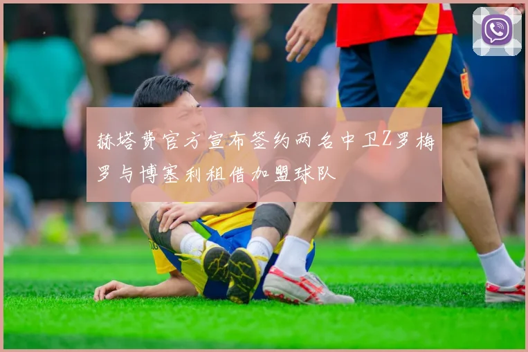 赫塔费官方宣布签约两名中卫Z罗梅罗与博塞利租借加盟球队