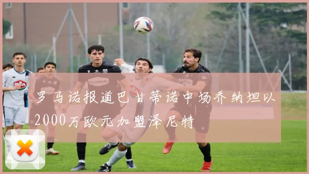 罗马诺报道巴甘蒂诺中场乔纳坦以2000万欧元加盟泽尼特