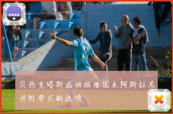 贝西克塔斯成功租借国米阿斯拉尼并附带买断选项